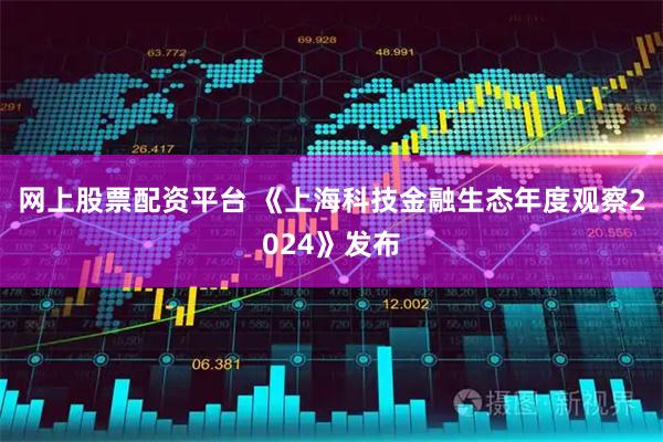 网上股票配资平台 《上海科技金融生态年度观察2024》发布