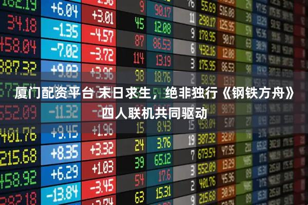 厦门配资平台 末日求生，绝非独行《钢铁方舟》四人联机共同驱动