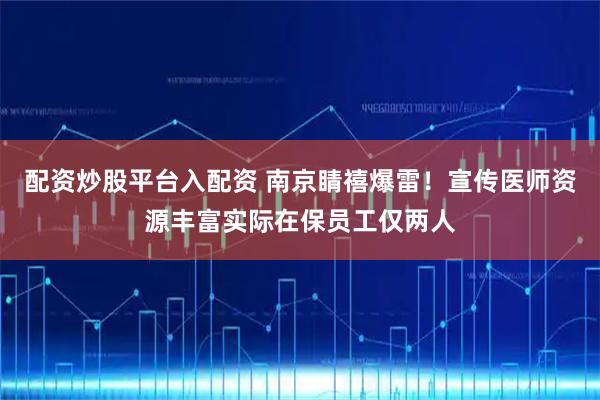 配资炒股平台入配资 南京睛禧爆雷！宣传医师资源丰富实际在保员工仅两人