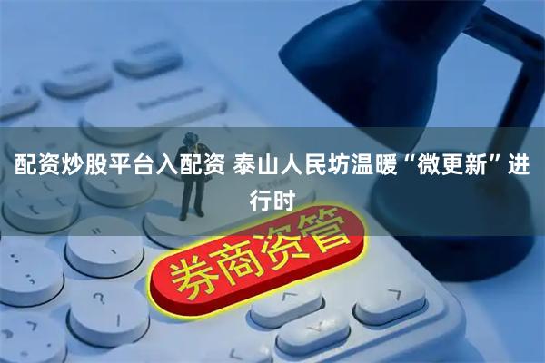 配资炒股平台入配资 泰山人民坊温暖“微更新”进行时